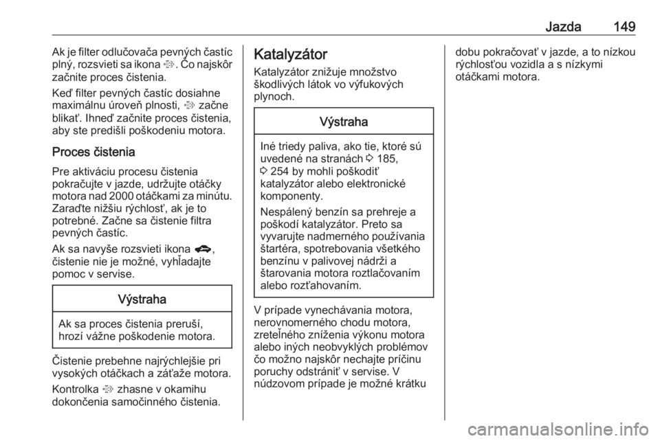 OPEL CORSA 2016  Používateľská príručka (in Slovak) Jazda149Ak je filter odlučovača pevných častíc
plný, rozsvieti sa ikona  %. Čo najskôr
začnite proces čistenia.
Keď filter pevných častíc dosiahne
maximálnu úroveň plnosti,  % začne
