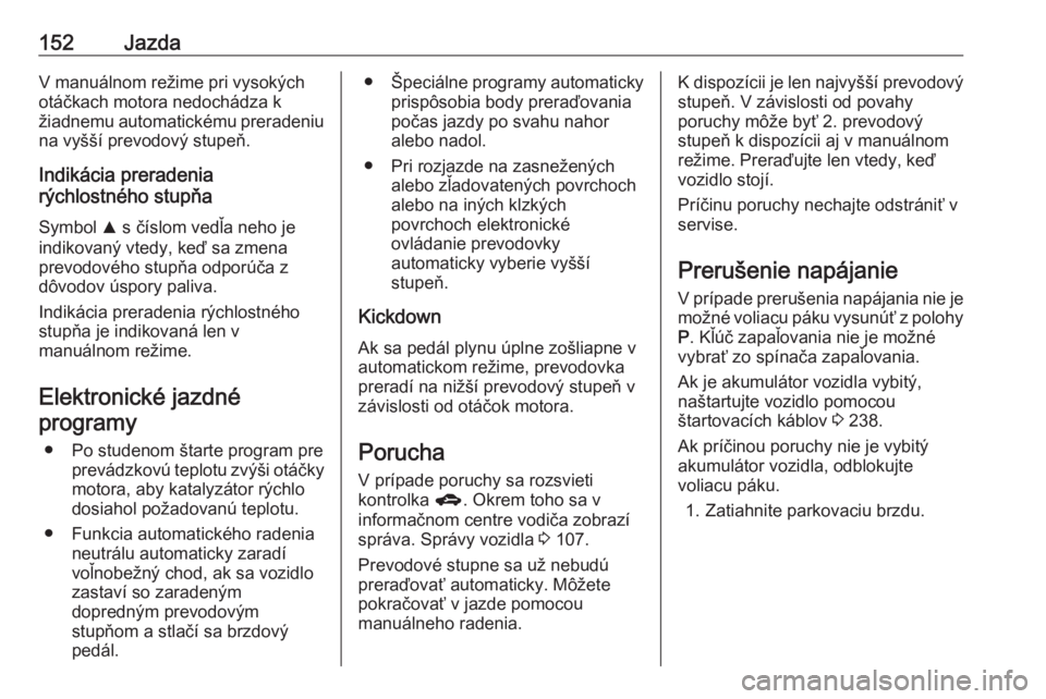 OPEL CORSA 2016  Používateľská príručka (in Slovak) 152JazdaV manuálnom režime pri vysokých
otáčkach motora nedochádza k
žiadnemu automatickému preradeniu na vyšší prevodový stupeň.
Indikácia preradenia
rýchlostného stupňa
Symbol  R s 