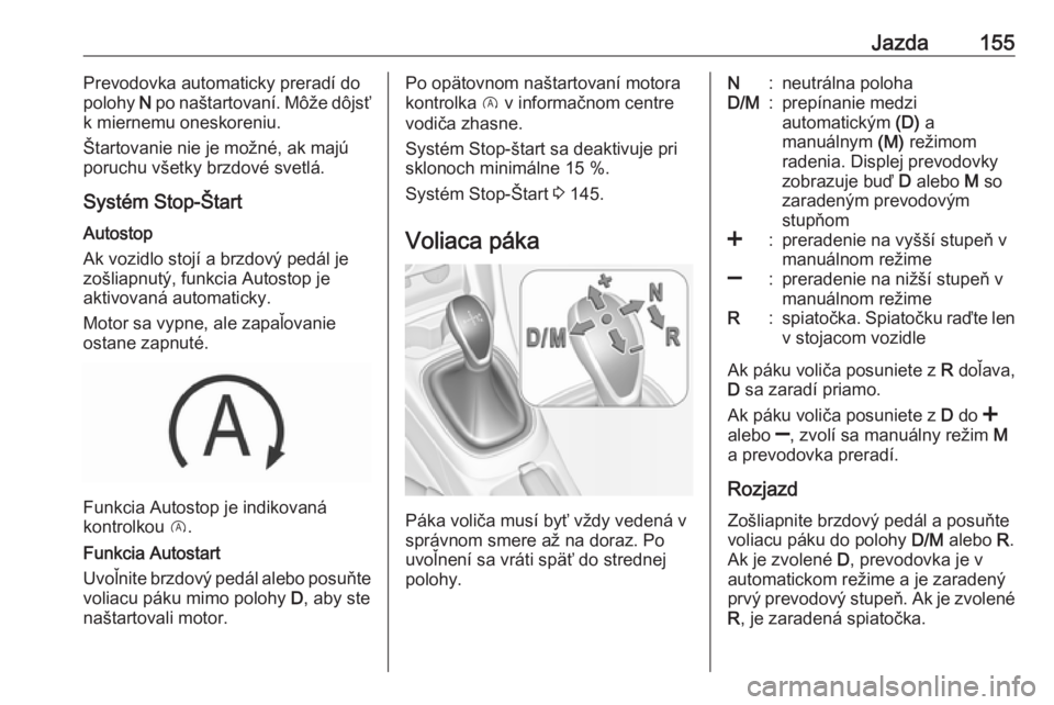 OPEL CORSA 2016  Používateľská príručka (in Slovak) Jazda155Prevodovka automaticky preradí do
polohy  N po naštartovaní. Môže dôjsť
k miernemu oneskoreniu.
Štartovanie nie je možné, ak majú
poruchu všetky brzdové svetlá.
Systém Stop-Šta