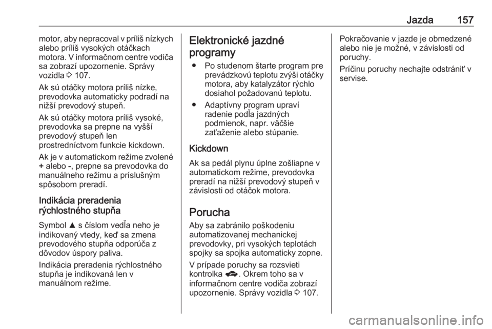 OPEL CORSA 2016  Používateľská príručka (in Slovak) Jazda157motor, aby nepracoval v príliš nízkych
alebo príliš vysokých otáčkach
motora. V informačnom centre vodiča
sa zobrazí upozornenie. Správy
vozidla  3 107.
Ak sú otáčky motora prí