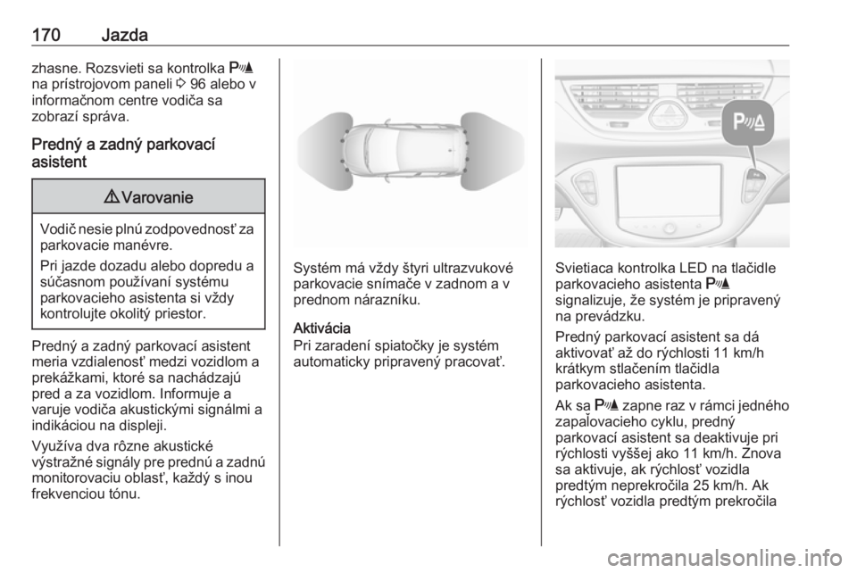OPEL CORSA 2016  Používateľská príručka (in Slovak) 170Jazdazhasne. Rozsvieti sa kontrolka r
na prístrojovom paneli  3 96 alebo v
informačnom centre vodiča sa
zobrazí správa.
Predný a zadný parkovací
asistent9 Varovanie
Vodič nesie plnú zodpo