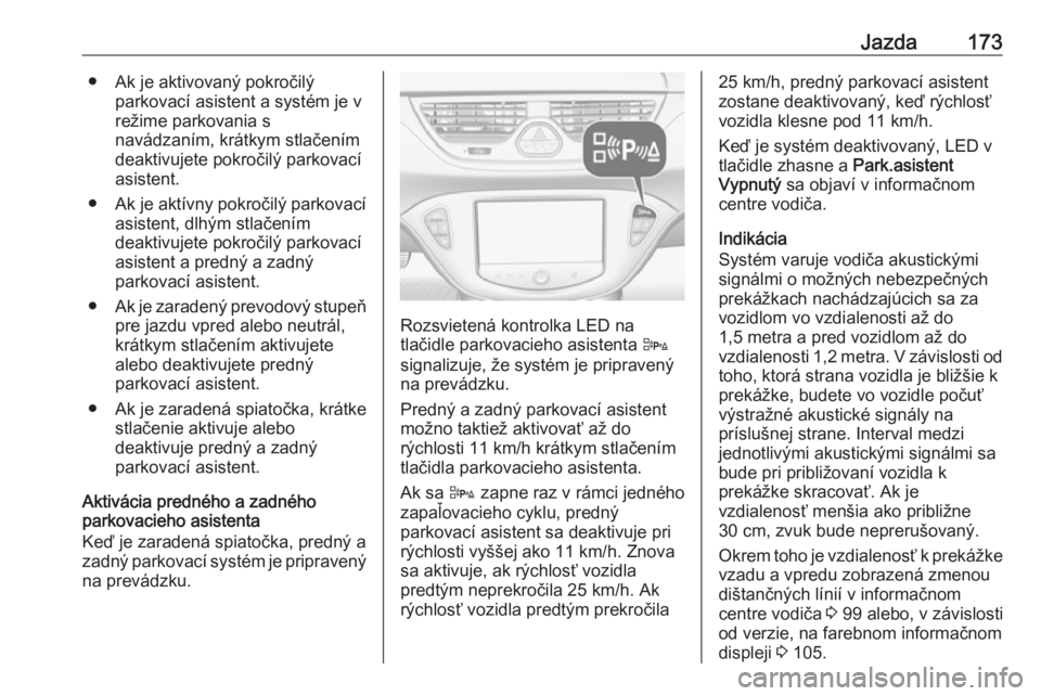 OPEL CORSA 2016  Používateľská príručka (in Slovak) Jazda173● Ak je aktivovaný pokročilýparkovací asistent a systém je v
režime parkovania s
navádzaním, krátkym stlačením
deaktivujete pokročilý parkovací asistent.
● Ak je aktívny pok