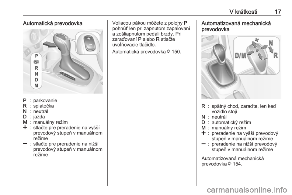OPEL CORSA 2016  Používateľská príručka (in Slovak) V krátkosti17Automatická prevodovkaP:parkovanieR:spiatočkaN:neutrálD:jazdaM:manuálny režim<:stlačte pre preradenie na vyšší
prevodový stupeň v manuálnom
režime]:stlačte pre preradenie n