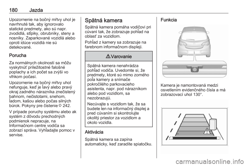OPEL CORSA 2016  Používateľská príručka (in Slovak) 180JazdaUpozornenie na bočný mŕtvy uhol je
navrhnuté tak, aby ignorovalo
statické predmety, ako sú napr.
zvodidlá, stĺpiky, obrubníky, steny a
nosníky. Zaparkované vozidlá alebo
oproti id�