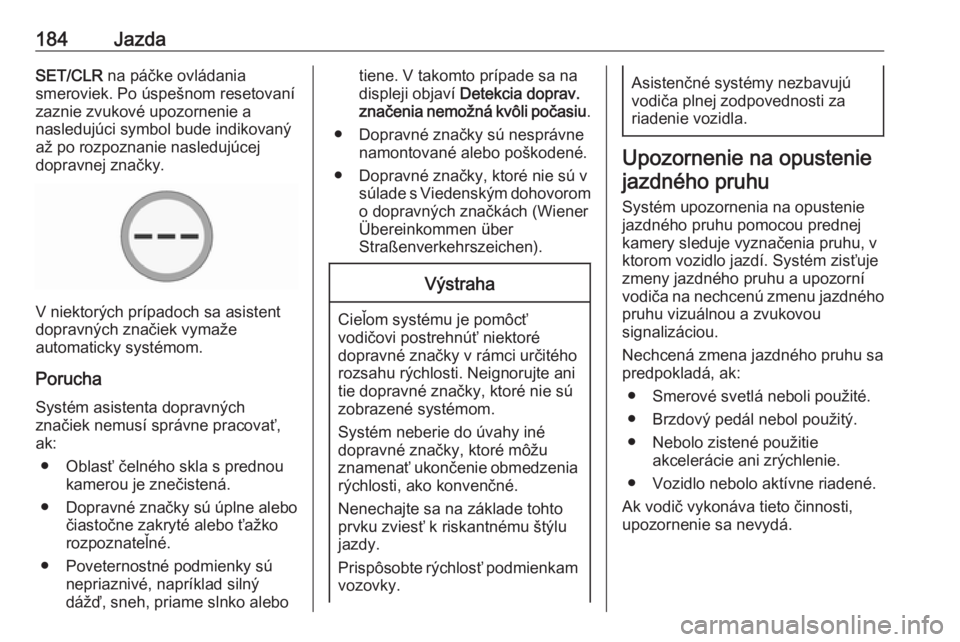 OPEL CORSA 2016  Používateľská príručka (in Slovak) 184JazdaSET/CLR na páčke ovládania
smeroviek. Po úspešnom resetovaní zaznie zvukové upozornenie a
nasledujúci symbol bude indikovaný
až po rozpoznanie nasledujúcej
dopravnej značky.
V niek
