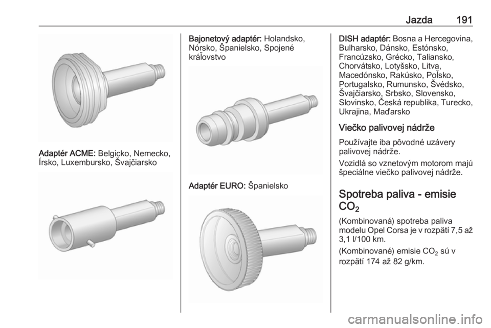 OPEL CORSA 2016  Používateľská príručka (in Slovak) Jazda191
Adaptér ACME: Belgicko, Nemecko,
Írsko, Luxembursko, Švajčiarsko
Bajonetový adaptér:  Holandsko,
Nórsko, Španielsko, Spojené
kráľovstvo
Adaptér EURO:  Španielsko
DISH adaptér: B