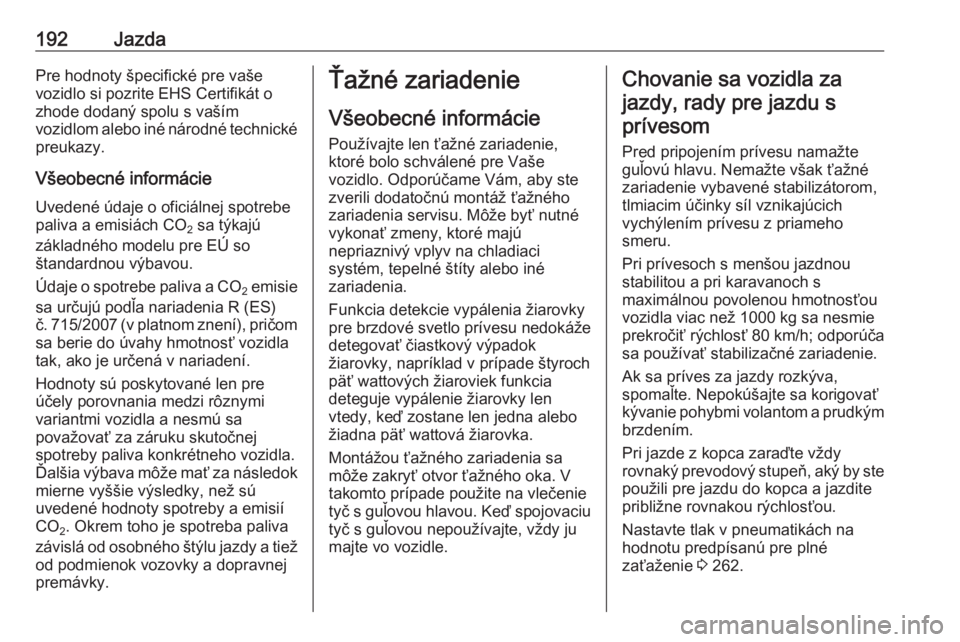 OPEL CORSA 2016  Používateľská príručka (in Slovak) 192JazdaPre hodnoty špecifické pre vaše
vozidlo si pozrite EHS Certifikát o
zhode dodaný spolu s vaším
vozidlom alebo iné národné technické preukazy.
Všeobecné informácie
Uvedené údaje