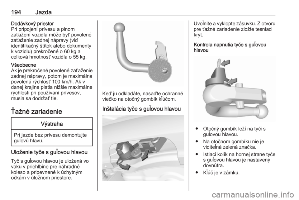 OPEL CORSA 2016  Používateľská príručka (in Slovak) 194JazdaDodávkový priestor
Pri pripojení prívesu a plnom
zaťažení vozidla môže byť povolené
zaťaženie zadnej nápravy (viď
identifikačný štítok alebo dokumenty
k vozidlu) prekročen�