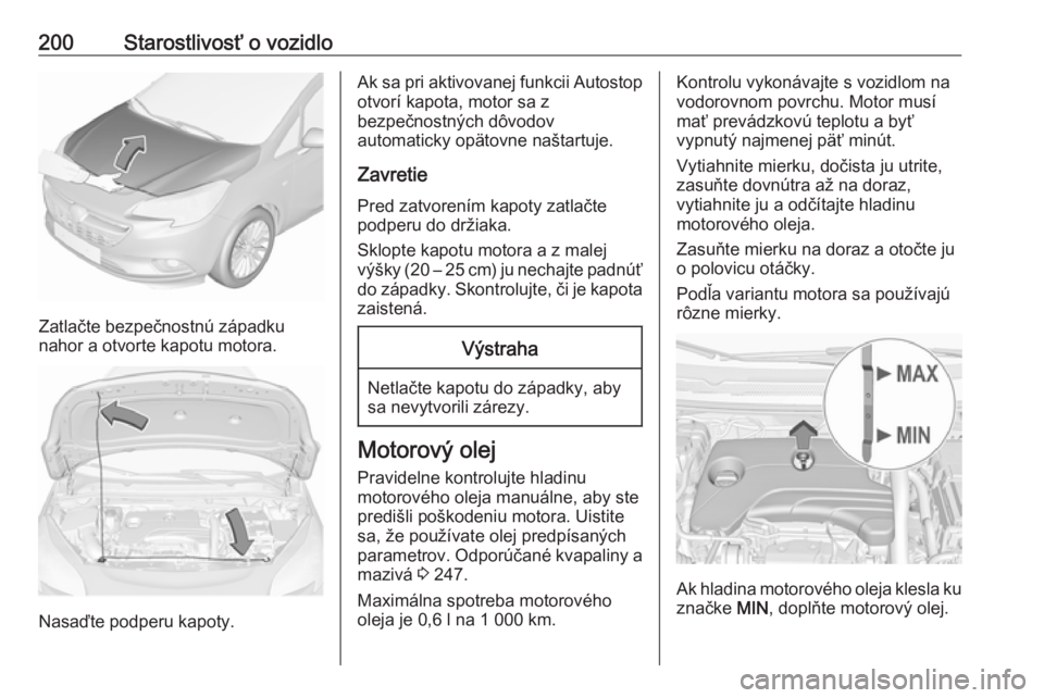 OPEL CORSA 2016 Používateľská príručka (in Slovak) 200Starostlivosť o vozidlo
Zatlačte bezpečnostnú západku
nahor a otvorte kapotu motora.
Nasaďte podperu kapoty.
Ak sa pri aktivovanej funkcii Autostop
otvorí kapota, motor sa z
bezpečnostných OPEL CORSA 2016 Používateľská príručka (in Slovak) 200Starostlivosť o vozidlo
Zatlačte bezpečnostnú západku
nahor a otvorte kapotu motora.
Nasaďte podperu kapoty.
Ak sa pri aktivovanej funkcii Autostop
otvorí kapota, motor sa z
bezpečnostných