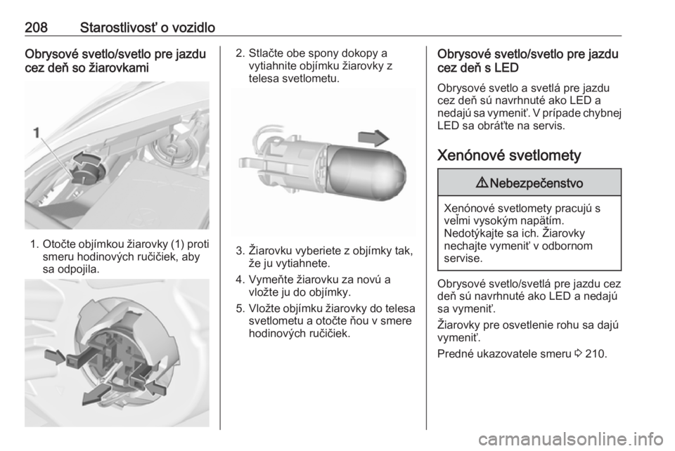 OPEL CORSA 2016  Používateľská príručka (in Slovak) 208Starostlivosť o vozidloObrysové svetlo/svetlo pre jazdu
cez deň so žiarovkami
1. Otočte objímkou žiarovky (1) proti
smeru hodinových ručičiek, aby
sa odpojila.
2. Stlačte obe spony dokop