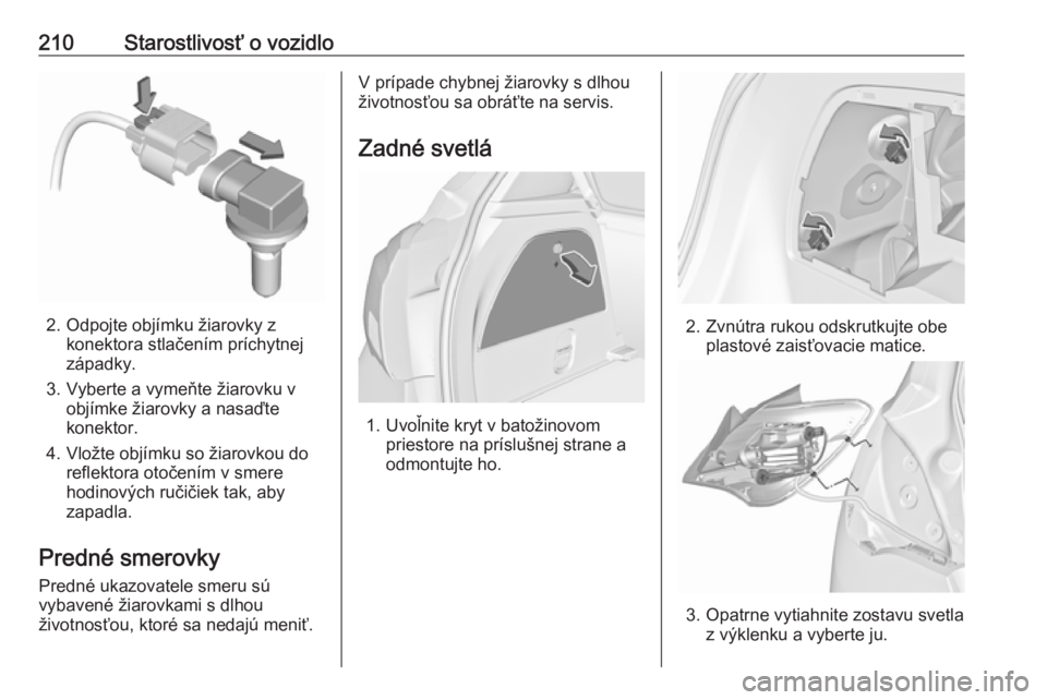 OPEL CORSA 2016  Používateľská príručka (in Slovak) 210Starostlivosť o vozidlo
2. Odpojte objímku žiarovky zkonektora stlačením príchytnej
západky.
3. Vyberte a vymeňte žiarovku v objímke žiarovky a nasaďte
konektor.
4. Vložte objímku so 