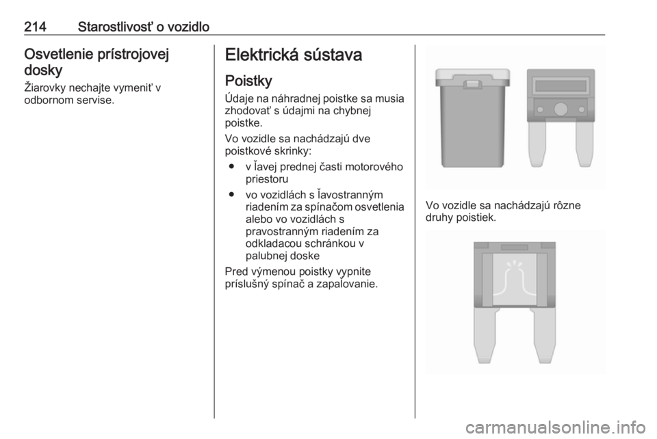 OPEL CORSA 2016  Používateľská príručka (in Slovak) 214Starostlivosť o vozidloOsvetlenie prístrojovejdosky
Žiarovky nechajte vymeniť v
odbornom servise.Elektrická sústava
Poistky
Údaje na náhradnej poistke sa musia zhodovať s údajmi na chybne