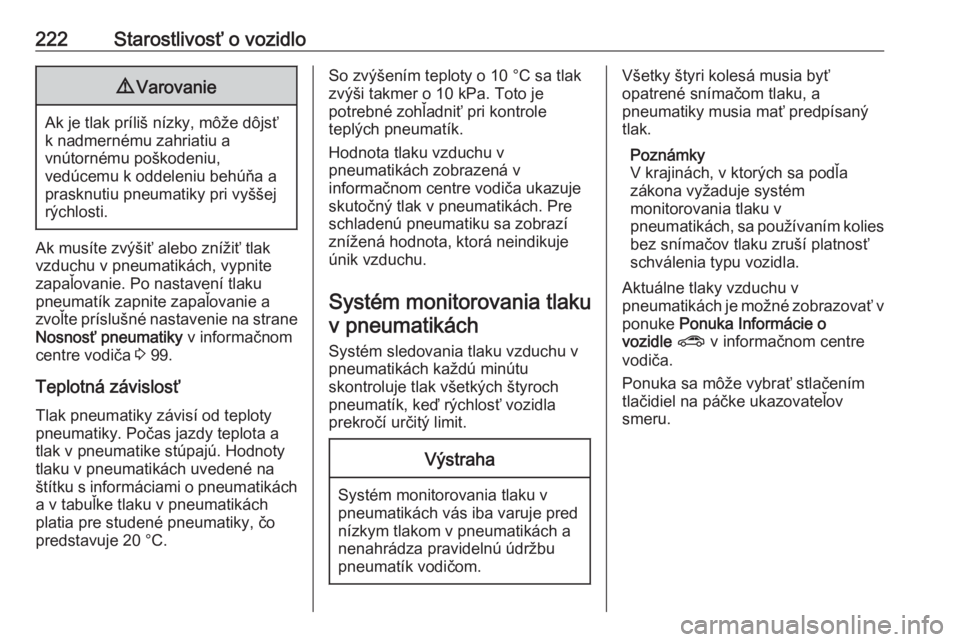 OPEL CORSA 2016  Používateľská príručka (in Slovak) 222Starostlivosť o vozidlo9Varovanie
Ak je tlak príliš nízky, môže dôjsť
k nadmernému zahriatiu a
vnútornému poškodeniu,
vedúcemu k oddeleniu behúňa a
prasknutiu pneumatiky pri vyššej