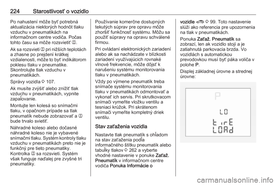 OPEL CORSA 2016  Používateľská príručka (in Slovak) 224Starostlivosť o vozidloPo nahustení môže byť potrebná
aktualizácia niektorých hodnôt tlaku vzduchu v pneumatikách na
informačnom centre vodiča. Počas
tohto času sa môže rozsvietiť 