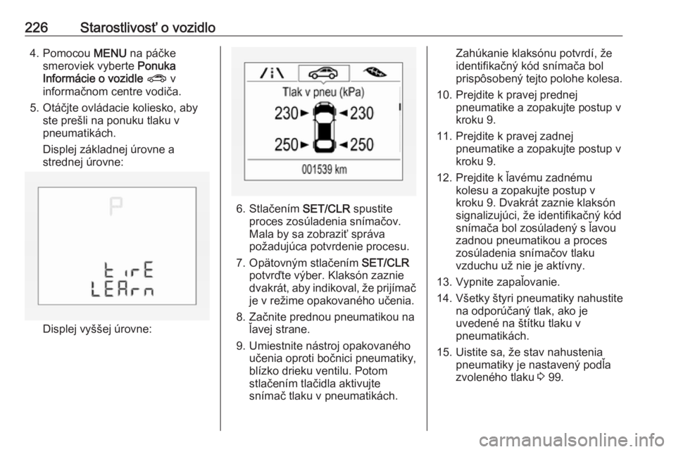 OPEL CORSA 2016  Používateľská príručka (in Slovak) 226Starostlivosť o vozidlo4. Pomocou MENU na páčke
smeroviek vyberte  Ponuka
Informácie o vozidle  ?  v
informačnom centre vodiča.
5. Otáčjte ovládacie koliesko, aby ste prešli na ponuku tla