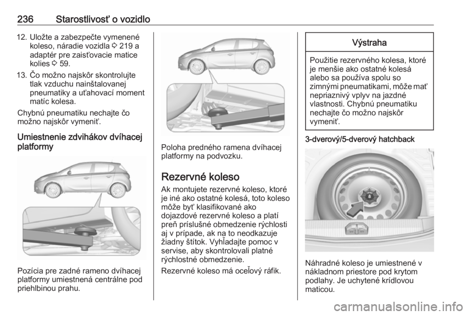 OPEL CORSA 2016  Používateľská príručka (in Slovak) 236Starostlivosť o vozidlo12. Uložte a zabezpečte vymenenékoleso, náradie vozidla  3 219 a
adaptér pre zaisťovacie matice
kolies  3 59.
13. Čo možno najskôr skontrolujte tlak vzduchu nainšt