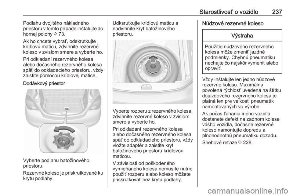 OPEL CORSA 2016  Používateľská príručka (in Slovak) Starostlivosť o vozidlo237Podlahu dvojitého nákladného
priestoru v tomto prípade inštalujte do
hornej polohy  3 73.
Ak ho chcete vybrať, odskrutkujte
krídlovú maticu, zdvihnite rezervné
kole