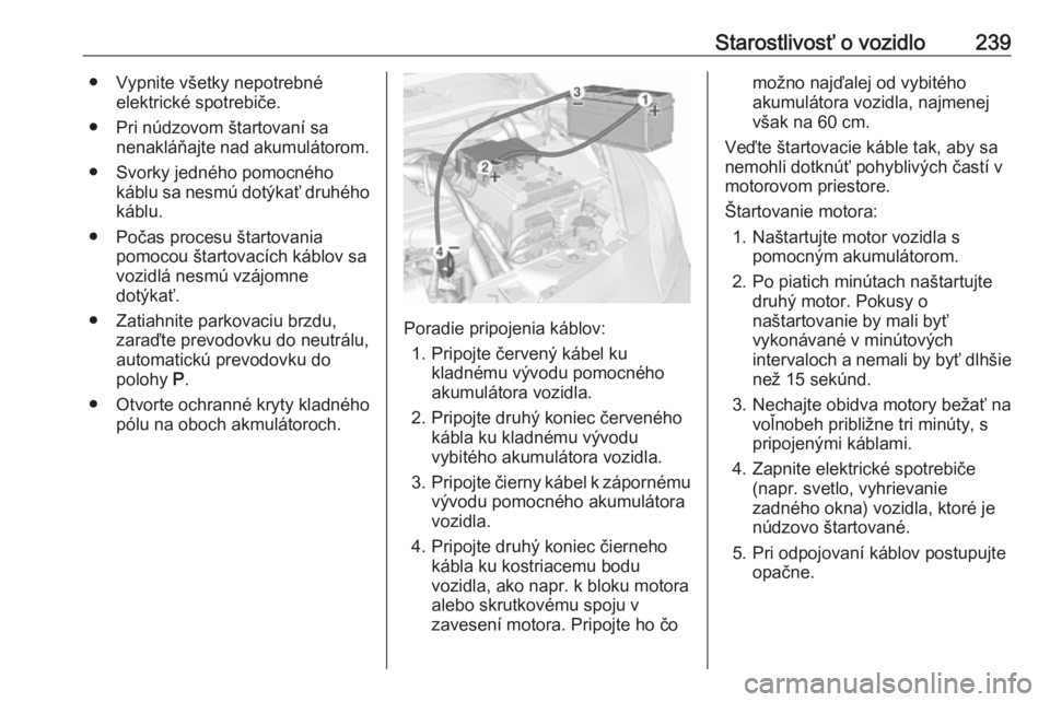 OPEL CORSA 2016  Používateľská príručka (in Slovak) Starostlivosť o vozidlo239● Vypnite všetky nepotrebnéelektrické spotrebiče.
● Pri núdzovom štartovaní sa nenakláňajte nad akumulátorom.
● Svorky jedného pomocného káblu sa nesmú d