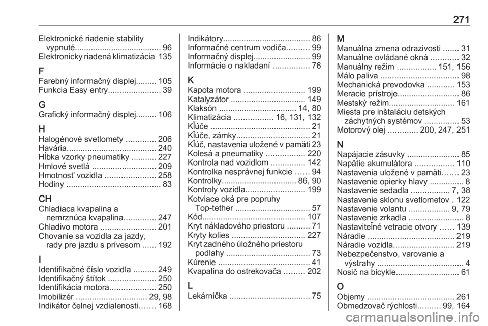 OPEL CORSA 2016  Používateľská príručka (in Slovak) 271Elektronické riadenie stabilityvypnuté...................................... 96
Elektronicky riadená klimatizácia  135
F Farebný informačný displej......... 105
Funkcia Easy entry ..........