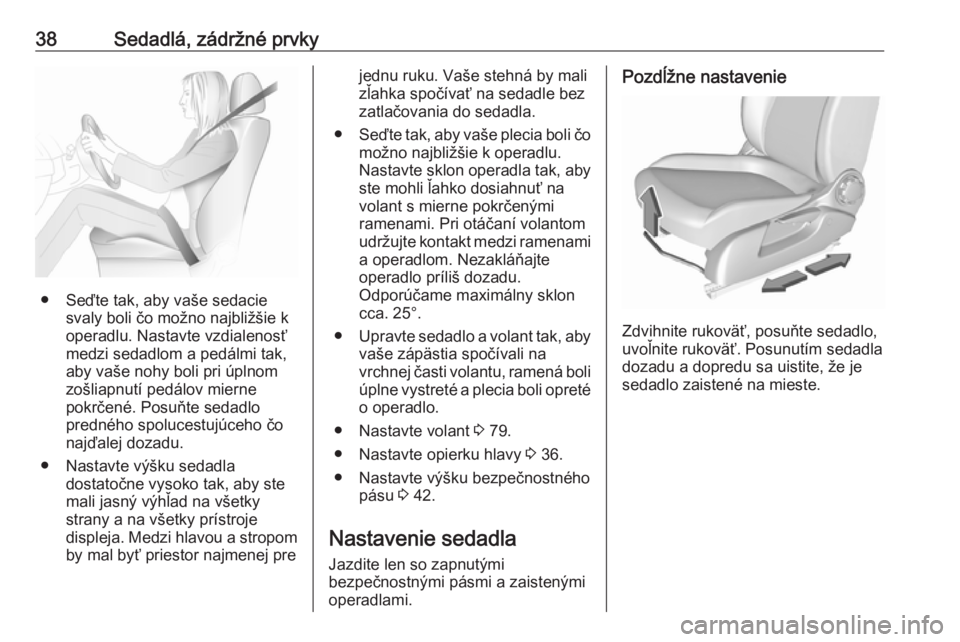 OPEL CORSA 2016  Používateľská príručka (in Slovak) 38Sedadlá, zádržné prvky
● Seďte tak, aby vaše sedaciesvaly boli čo možno najbližšie k
operadlu. Nastavte vzdialenosť
medzi sedadlom a pedálmi tak,
aby vaše nohy boli pri úplnom
zošli