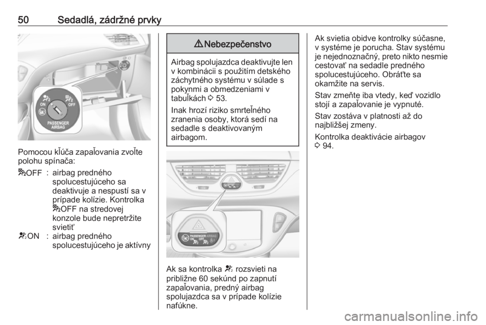 OPEL CORSA 2016  Používateľská príručka (in Slovak) 50Sedadlá, zádržné prvky
Pomocou kľúča zapaľovania zvoľte
polohu spínača:
* OFF:airbag predného
spolucestujúceho sa
deaktivuje a nespustí sa v
prípade kolízie. Kontrolka
* OFF na stred
