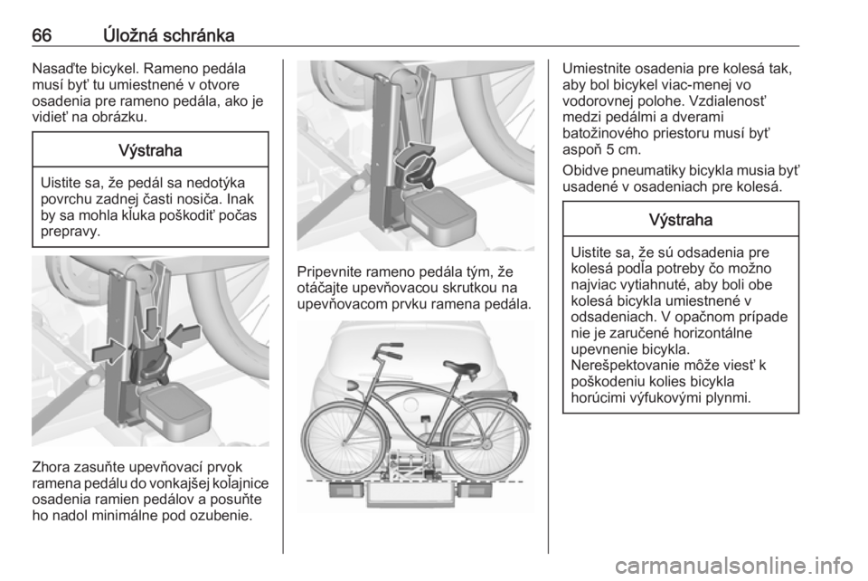 OPEL CORSA 2016  Používateľská príručka (in Slovak) 66Úložná schránkaNasaďte bicykel. Rameno pedála
musí byť tu umiestnené v otvore
osadenia pre rameno pedála, ako je
vidieť na obrázku.Výstraha
Uistite sa, že pedál sa nedotýka
povrchu z