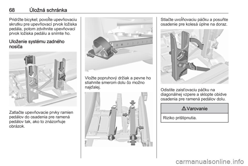 OPEL CORSA 2016  Používateľská príručka (in Slovak) 68Úložná schránkaPridržte bicykel; povoľte upevňovaciu
skrutku pre upevňovací prvok ložiska pedála, potom zdvihnite upevňovací
prvok ložiska pedálu a snímte ho.
Uloženie systému zadn