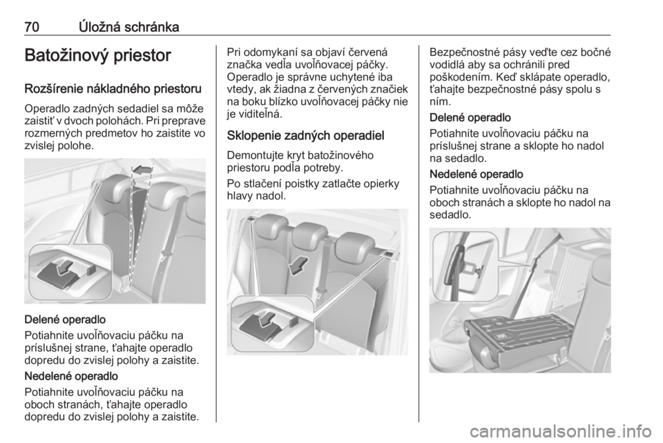 OPEL CORSA 2016  Používateľská príručka (in Slovak) 70Úložná schránkaBatožinový priestor
Rozšírenie nákladného priestoru Operadlo zadných sedadiel sa môže
zaistiť v dvoch polohách. Pri preprave rozmerných predmetov ho zaistite vo
zvisle