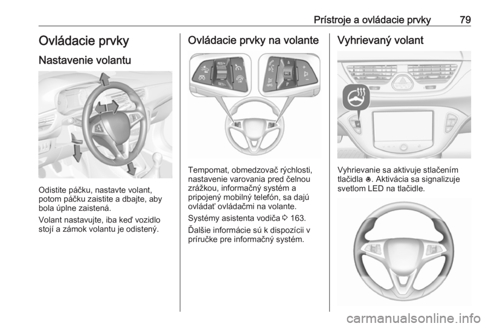 OPEL CORSA 2016  Používateľská príručka (in Slovak) Prístroje a ovládacie prvky79Ovládacie prvky
Nastavenie volantu
Odistite páčku, nastavte volant,
potom páčku zaistite a dbajte, aby
bola úplne zaistená.
Volant nastavujte, iba keď vozidlo
st