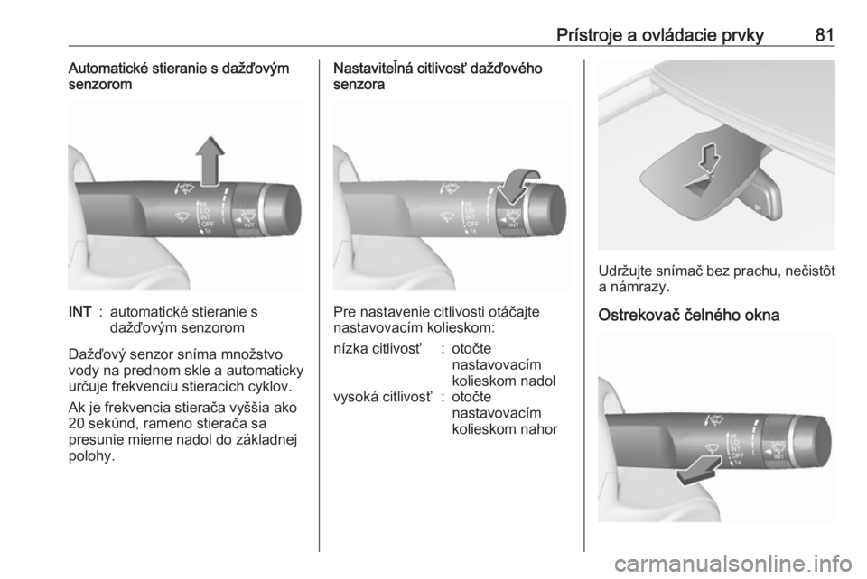 OPEL CORSA 2016  Používateľská príručka (in Slovak) Prístroje a ovládacie prvky81Automatické stieranie s dažďovým
senzoromINT:automatické stieranie s
dažďovým senzorom
Dažďový senzor sníma množstvo
vody na prednom skle a automaticky urč