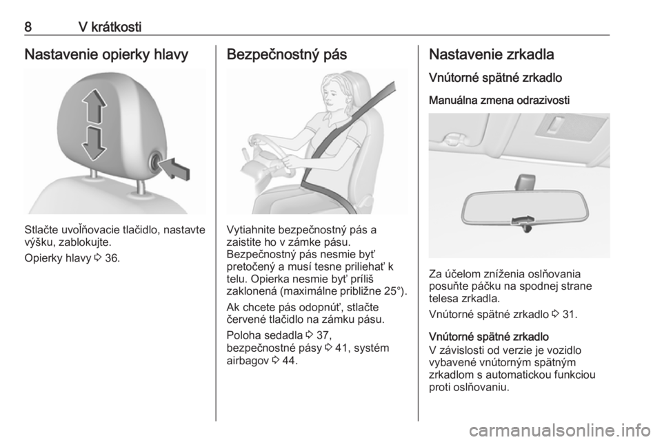 OPEL CORSA 2016  Používateľská príručka (in Slovak) 8V krátkostiNastavenie opierky hlavy
Stlačte uvoľňovacie tlačidlo, nastavte
výšku, zablokujte.
Opierky hlavy  3 36.
Bezpečnostný pás
Vytiahnite bezpečnostný pás a
zaistite ho v zámke pá