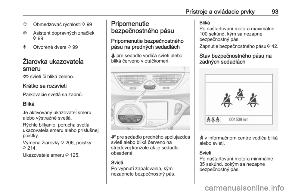OPEL CORSA 2016  Používateľská príručka (in Slovak) Prístroje a ovládacie prvky93LObmedzovač rýchlosti 3 99LAsistent dopravných značiek
3  99hOtvorené dvere  3 99
Žiarovka ukazovateľa
smeru
O  svieti či bliká zeleno.
Krátko sa rozsvieti
Par