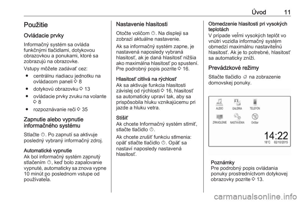 OPEL CORSA 2016.5  Návod na obsluhu informačného systému (in Slovak) Úvod11PoužitieOvládacie prvky
Informačný systém sa ovláda
funkčnými tlačidlami, dotykovou
obrazovkou a ponukami, ktoré sa
zobrazujú na obrazovke.
Vstupy môžete zadávať cez: ● centrá