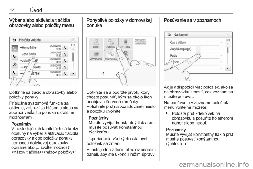 OPEL CORSA 2016.5  Návod na obsluhu informačného systému (in Slovak) 14ÚvodVýber alebo aktivácia tlačidla
obrazovky alebo položky menu
Dotknite sa tlačidla obrazovky alebo
položky ponuky.
Príslušná systémová funkcia sa
aktivuje, zobrazí sa hlásenie alebo 