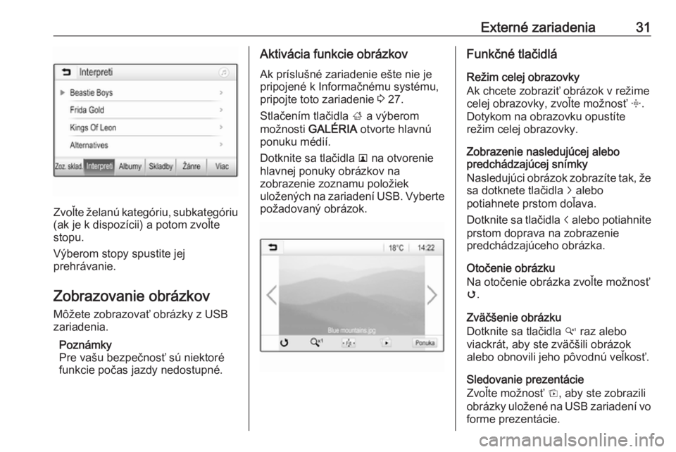 OPEL CORSA 2016.5  Návod na obsluhu informačného systému (in Slovak) Externé zariadenia31
Zvoľte želanú kategóriu, subkategóriu
(ak je k dispozícii) a potom zvoľte
stopu.
Výberom stopy spustite jej
prehrávanie.
Zobrazovanie obrázkov
Môžete zobrazovať obr�