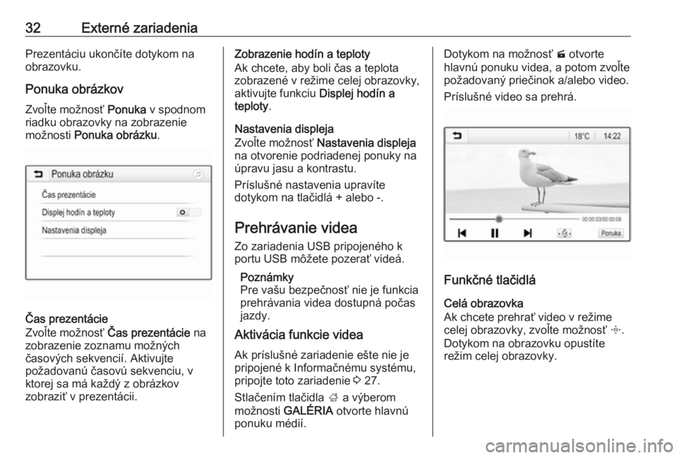 OPEL CORSA 2016.5  Návod na obsluhu informačného systému (in Slovak) 32Externé zariadeniaPrezentáciu ukončíte dotykom na
obrazovku.
Ponuka obrázkov Zvoľte možnosť  Ponuka v spodnom
riadku obrazovky na zobrazenie
možnosti  Ponuka obrázku .
Čas prezentácie
Zv