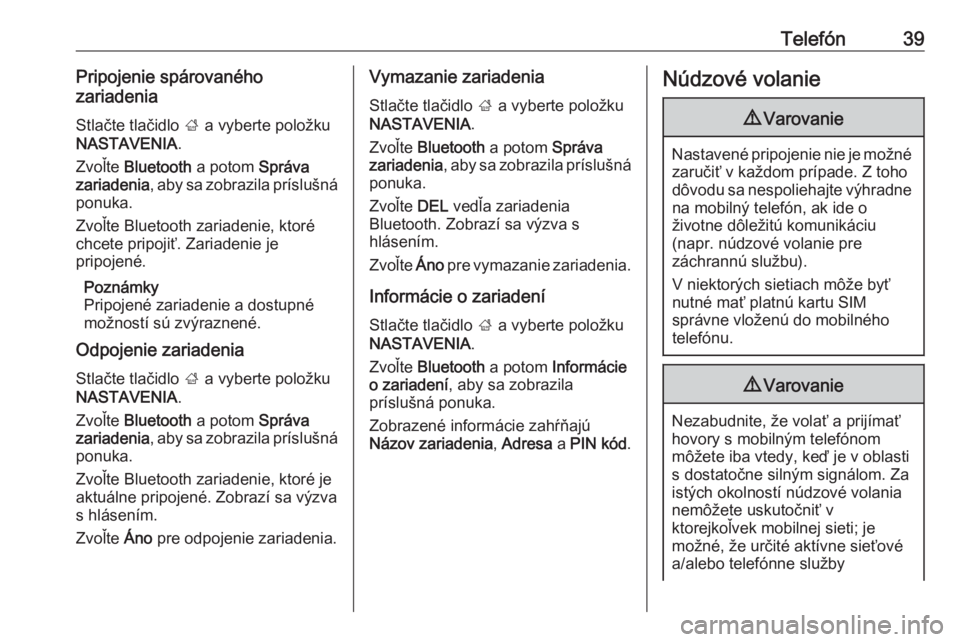 OPEL CORSA 2016.5  Návod na obsluhu informačného systému (in Slovak) Telefón39Pripojenie spárovaného
zariadenia
Stlačte tlačidlo  ; a vyberte položku
NASTAVENIA .
Zvoľte  Bluetooth  a potom Správa
zariadenia , aby sa zobrazila príslušná
ponuka.
Zvoľte Bluet