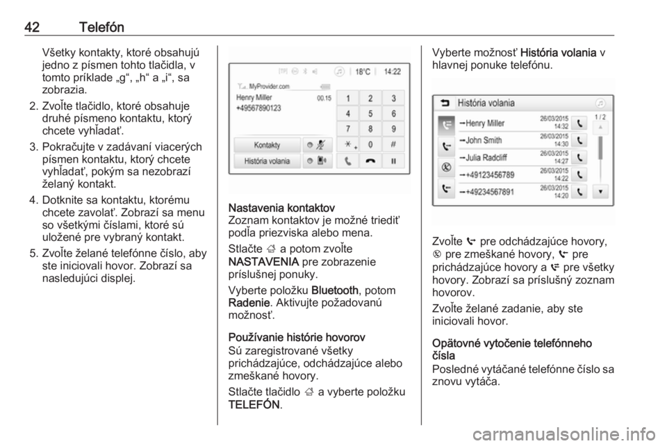 OPEL CORSA 2016.5  Návod na obsluhu informačného systému (in Slovak) 42TelefónVšetky kontakty, ktoré obsahujú
jedno z písmen tohto tlačidla, v
tomto príklade „g“, „h“ a „i“, sa
zobrazia.
2. Zvoľte tlačidlo, ktoré obsahuje druhé písmeno kontaktu,