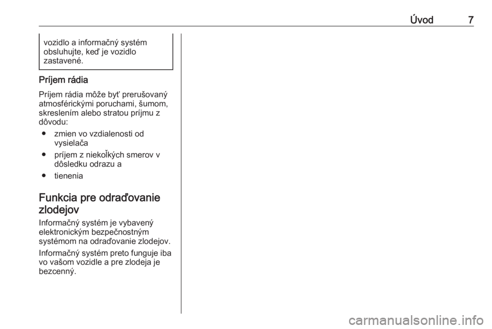 OPEL CORSA 2016.5  Návod na obsluhu informačného systému (in Slovak) Úvod7vozidlo a informačný systém
obsluhujte, keď je vozidlo
zastavené.
Príjem rádia
Príjem rádia môže byť prerušovaný atmosférickými poruchami, šumom,
skreslením alebo stratou príj