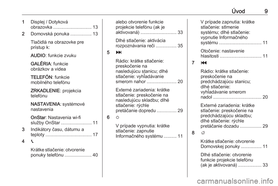 OPEL CORSA 2016.5  Návod na obsluhu informačného systému (in Slovak) Úvod91Displej / Dotyková
obrazovka ............................. 13
2 Domovská ponuka ................13
Tlačidlá na obrazovke pre
prístup k:
AUDIO : funkcie zvuku
GALÉRIA : funkcie
obrázkov a