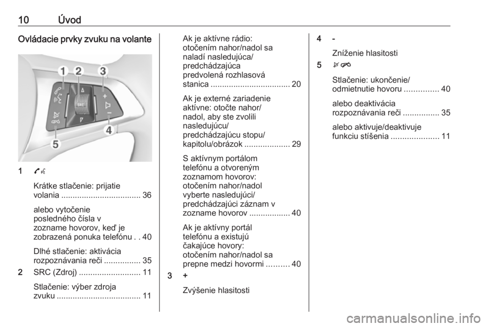 OPEL CORSA 2016.5  Návod na obsluhu informačného systému (in Slovak) 10ÚvodOvládacie prvky zvuku na volante
17w
Krátke stlačenie: prijatie
volania ................................... 36
alebo vytočenie
posledného čísla v
zozname hovorov, keď je
zobrazená ponu