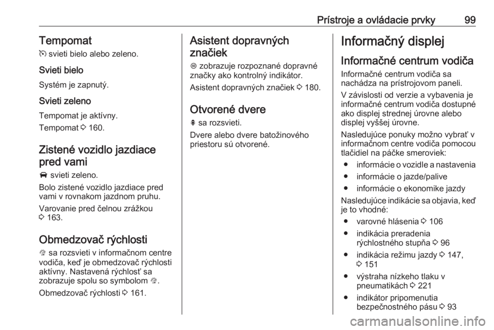 OPEL CORSA 2016.5  Používateľská príručka (in Slovak) Prístroje a ovládacie prvky99Tempomat
m  svieti bielo alebo zeleno.
Svieti bielo
Systém je zapnutý.
Svieti zeleno
Tempomat je aktívny.
Tempomat  3 160.
Zistené vozidlo jazdiace
pred vami
A  svie