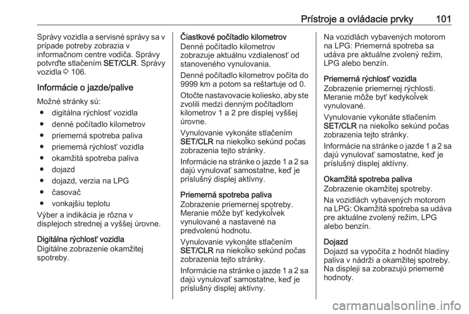 OPEL CORSA 2016.5  Používateľská príručka (in Slovak) Prístroje a ovládacie prvky101Správy vozidla a servisné správy sa v
prípade potreby zobrazia v
informačnom centre vodiča. Správy
potvrďte stlačením  SET/CLR. Správy
vozidla  3 106.
Inform