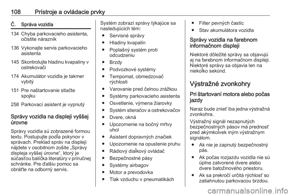 OPEL CORSA 2016.5  Používateľská príručka (in Slovak) 108Prístroje a ovládacie prvkyČ.Správa vozidla134Chyba parkovacieho asistenta,
očistite nárazník136Vykonajte servis parkovacieho
asistenta145Skontrolujte hladinu kvapaliny v ostrekovači174Akum