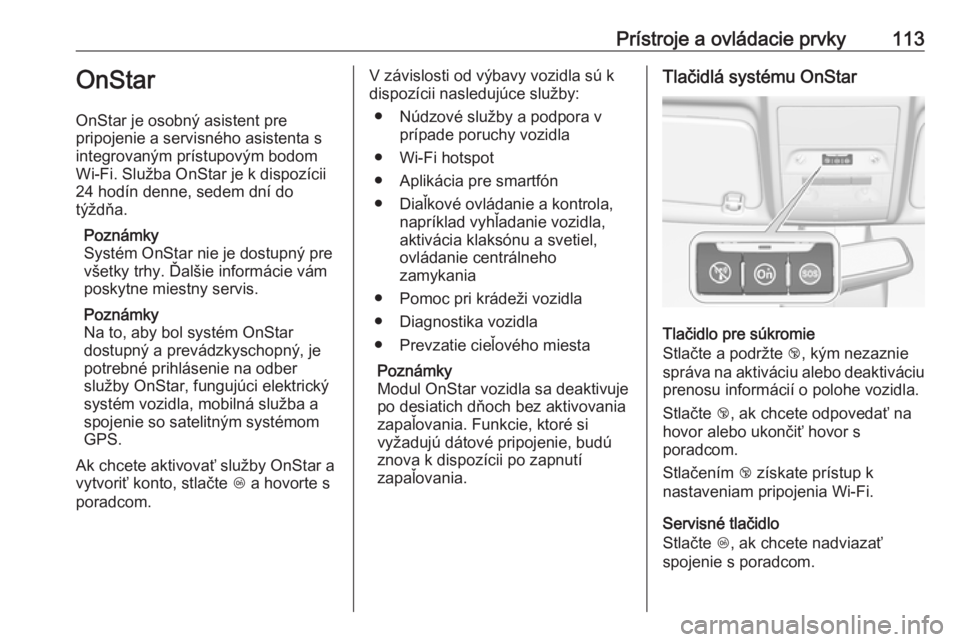 OPEL CORSA 2016.5  Používateľská príručka (in Slovak) Prístroje a ovládacie prvky113OnStar
OnStar je osobný asistent pre
pripojenie a servisného asistenta s
integrovaným prístupovým bodom
Wi-Fi. Služba OnStar je k dispozícii
24 hodín denne, sed