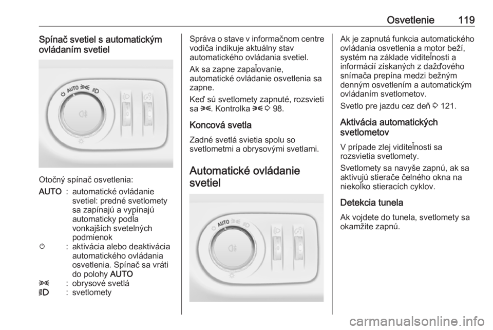 OPEL CORSA 2016.5 Používateľská príručka (in Slovak) Osvetlenie119Spínač svetiel s automatickým
ovládaním svetiel
Otočný spínač osvetlenia:
AUTO:automatické ovládanie
svetiel: predné svetlomety
sa zapínajú a vypínajú
automaticky podľa
v OPEL CORSA 2016.5 Používateľská príručka (in Slovak) Osvetlenie119Spínač svetiel s automatickým
ovládaním svetiel
Otočný spínač osvetlenia:
AUTO:automatické ovládanie
svetiel: predné svetlomety
sa zapínajú a vypínajú
automaticky podľa
v
