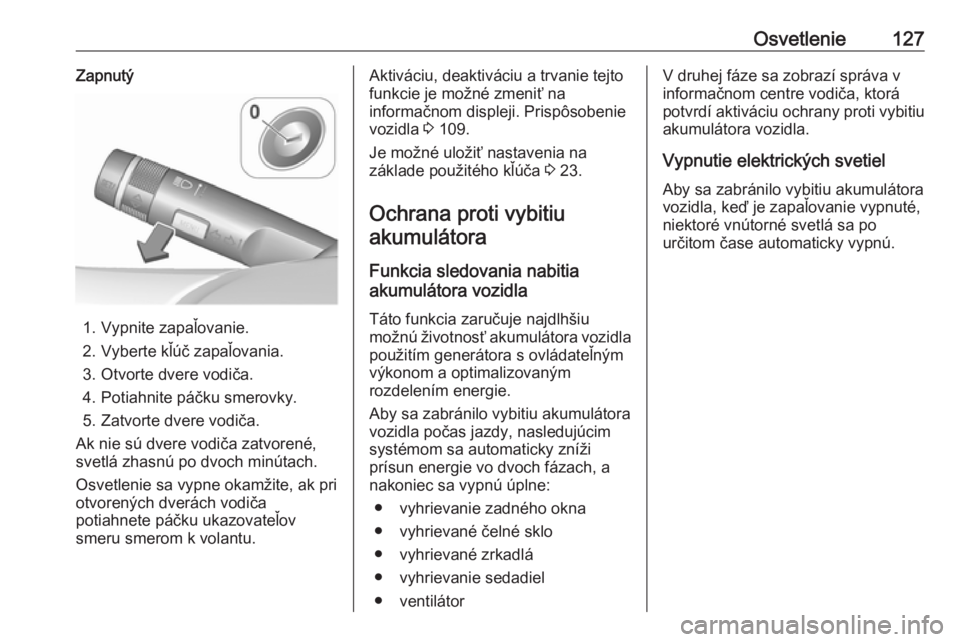 OPEL CORSA 2016.5  Používateľská príručka (in Slovak) Osvetlenie127Zapnutý
1. Vypnite zapaľovanie.
2. Vyberte kľúč zapaľovania.
3. Otvorte dvere vodiča.
4. Potiahnite páčku smerovky.
5. Zatvorte dvere vodiča.
Ak nie sú dvere vodiča zatvorené