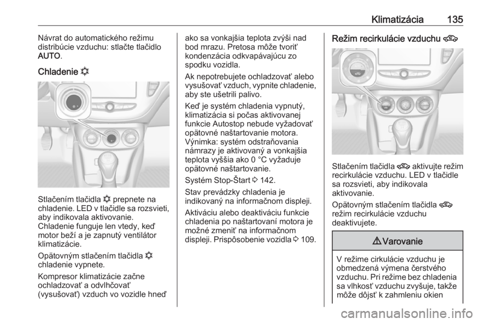 OPEL CORSA 2016.5  Používateľská príručka (in Slovak) Klimatizácia135Návrat do automatického režimu
distribúcie vzduchu: stlačte tlačidlo
AUTO .
Chladenie  n
Stlačením tlačidla  n prepnete na
chladenie. LED v tlačidle sa rozsvieti, aby indikov
