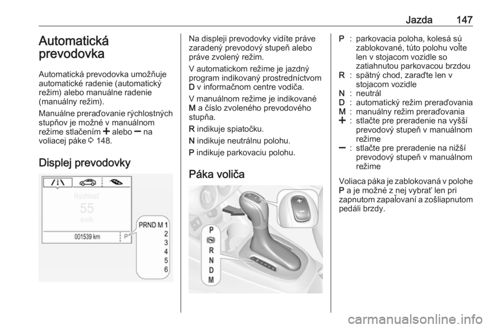 OPEL CORSA 2016.5  Používateľská príručka (in Slovak) Jazda147Automatická
prevodovka
Automatická prevodovka umožňuje
automatické radenie (automatický
režim) alebo manuálne radenie
(manuálny režim).
Manuálne preraďovanie rýchlostných
stupňo