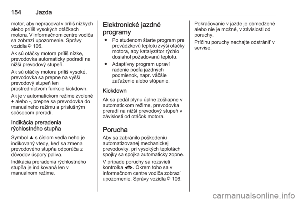 OPEL CORSA 2016.5  Používateľská príručka (in Slovak) 154Jazdamotor, aby nepracoval v príliš nízkych
alebo príliš vysokých otáčkach
motora. V informačnom centre vodiča
sa zobrazí upozornenie. Správy
vozidla  3 106.
Ak sú otáčky motora prí
